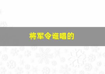 将军令谁唱的