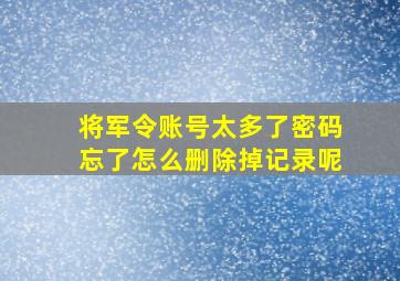 将军令账号太多了密码忘了怎么删除掉记录呢