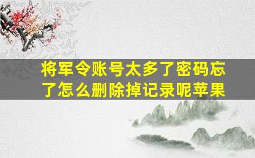 将军令账号太多了密码忘了怎么删除掉记录呢苹果