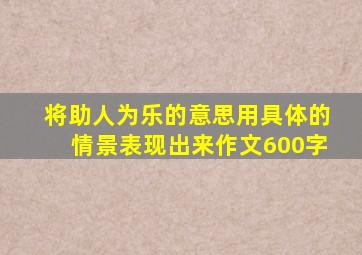 将助人为乐的意思用具体的情景表现出来作文600字