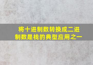 将十进制数转换成二进制数是栈的典型应用之一