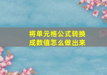 将单元格公式转换成数值怎么做出来