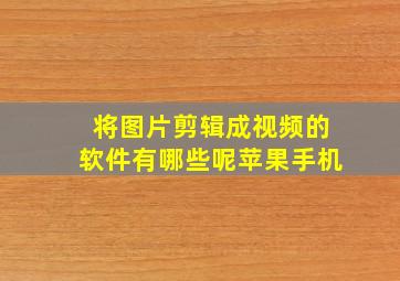 将图片剪辑成视频的软件有哪些呢苹果手机