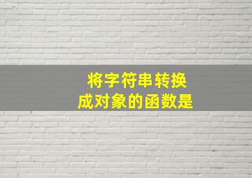 将字符串转换成对象的函数是