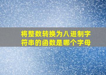 将整数转换为八进制字符串的函数是哪个字母