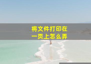 将文件打印在一页上怎么弄