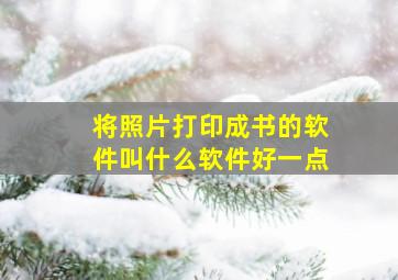 将照片打印成书的软件叫什么软件好一点