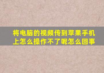 将电脑的视频传到苹果手机上怎么操作不了呢怎么回事