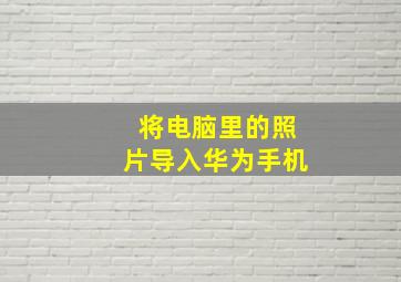 将电脑里的照片导入华为手机