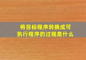 将目标程序转换成可执行程序的过程是什么