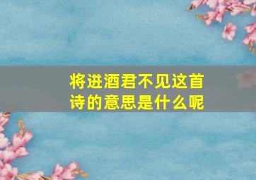 将进酒君不见这首诗的意思是什么呢