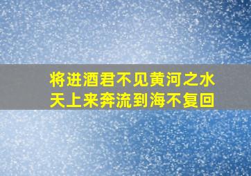 将进酒君不见黄河之水天上来奔流到海不复回