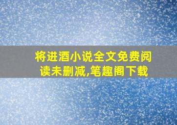 将进酒小说全文免费阅读未删减,笔趣阁下载