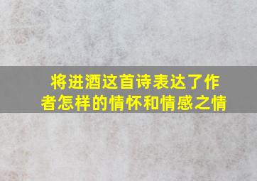 将进酒这首诗表达了作者怎样的情怀和情感之情