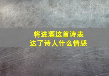 将进酒这首诗表达了诗人什么情感