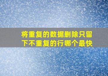 将重复的数据删除只留下不重复的行哪个最快