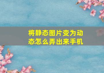 将静态图片变为动态怎么弄出来手机