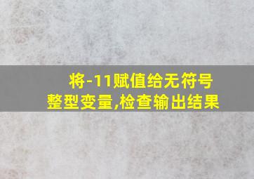 将-11赋值给无符号整型变量,检查输出结果