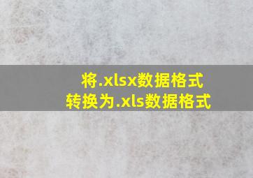 将.xlsx数据格式转换为.xls数据格式