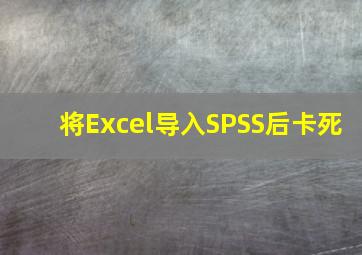 将Excel导入SPSS后卡死