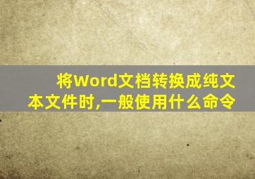 将Word文档转换成纯文本文件时,一般使用什么命令