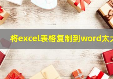 将excel表格复制到word太大