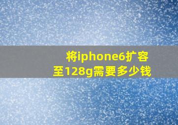 将iphone6扩容至128g需要多少钱