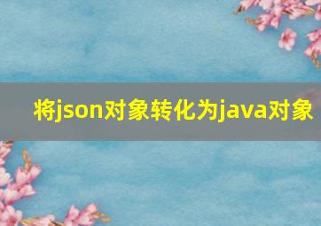 将json对象转化为java对象