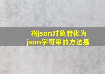 将json对象转化为json字符串的方法是