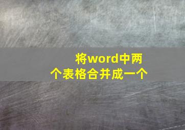 将word中两个表格合并成一个