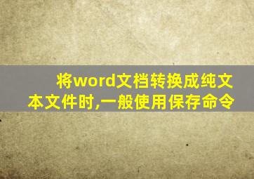 将word文档转换成纯文本文件时,一般使用保存命令