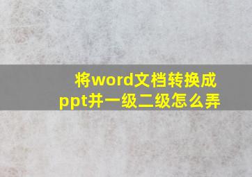 将word文档转换成ppt并一级二级怎么弄