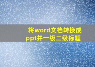 将word文档转换成ppt并一级二级标题