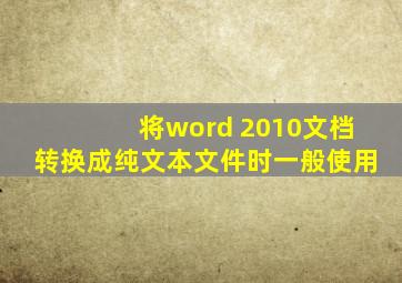 将word 2010文档转换成纯文本文件时一般使用