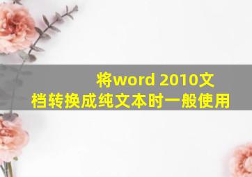 将word 2010文档转换成纯文本时一般使用