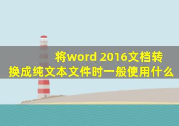 将word 2016文档转换成纯文本文件时一般使用什么