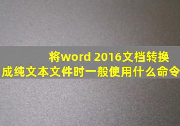 将word 2016文档转换成纯文本文件时一般使用什么命令