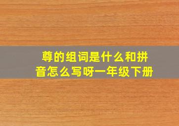 尊的组词是什么和拼音怎么写呀一年级下册