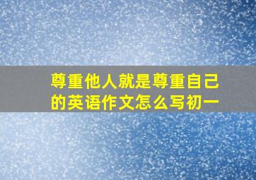 尊重他人就是尊重自己的英语作文怎么写初一