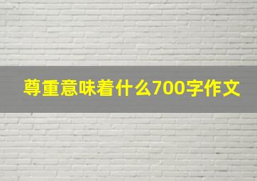 尊重意味着什么700字作文