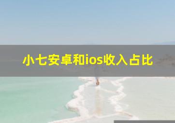 小七安卓和ios收入占比