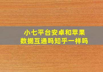 小七平台安卓和苹果数据互通吗知乎一样吗