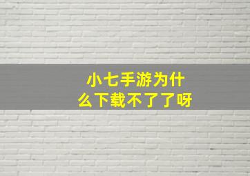 小七手游为什么下载不了了呀