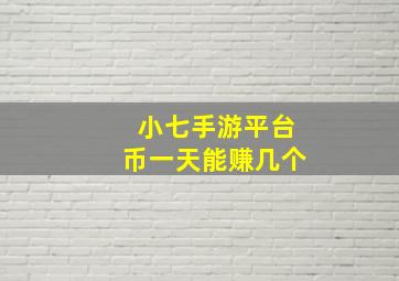 小七手游平台币一天能赚几个