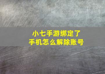 小七手游绑定了手机怎么解除账号