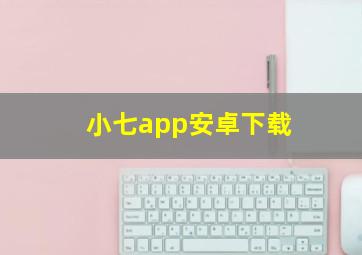 小七app安卓下载