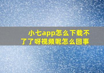 小七app怎么下载不了了呀视频呢怎么回事