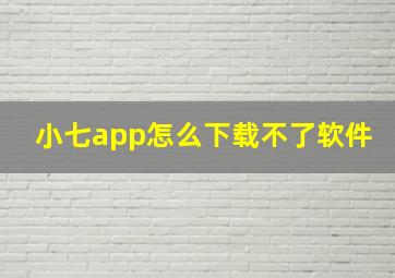 小七app怎么下载不了软件