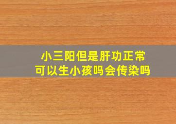 小三阳但是肝功正常可以生小孩吗会传染吗