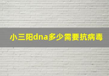 小三阳dna多少需要抗病毒